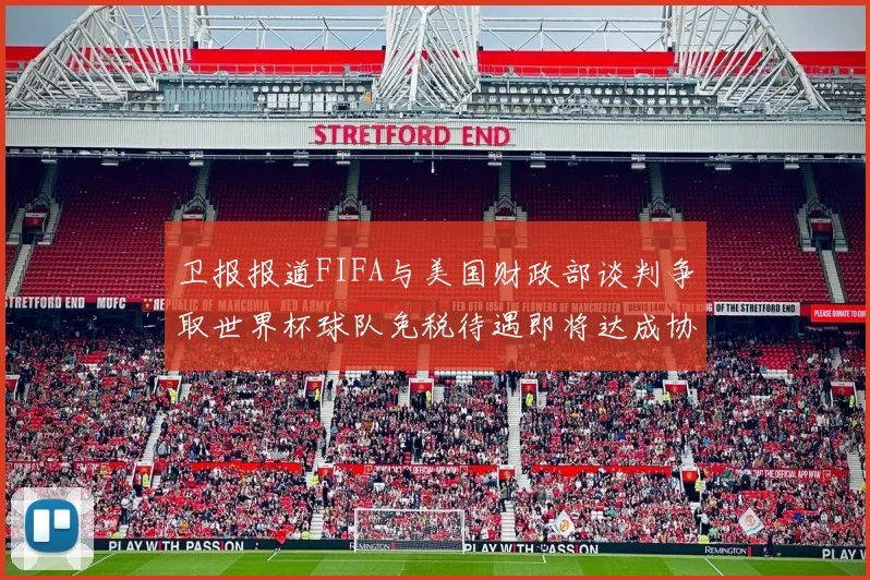 卫报报道FIFA与美国财政部谈判争取世界杯球队免税待遇即将达成协议