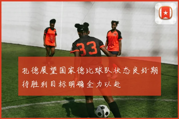 孔德展望国家德比球队状态良好期待胜利目标明确全力以赴