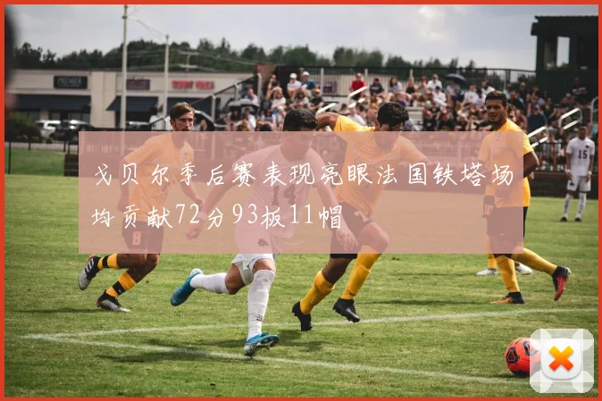 戈贝尔季后赛表现亮眼法国铁塔场均贡献72分93板11帽