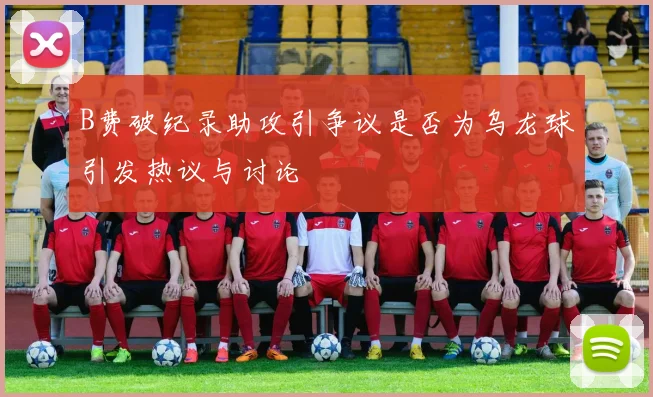 B费破纪录助攻引争议是否为乌龙球引发热议与讨论