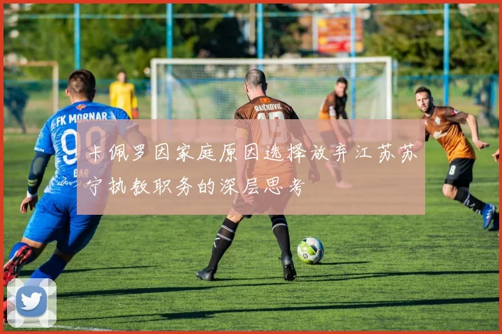 卡佩罗因家庭原因选择放弃江苏苏宁执教职务的深层思考