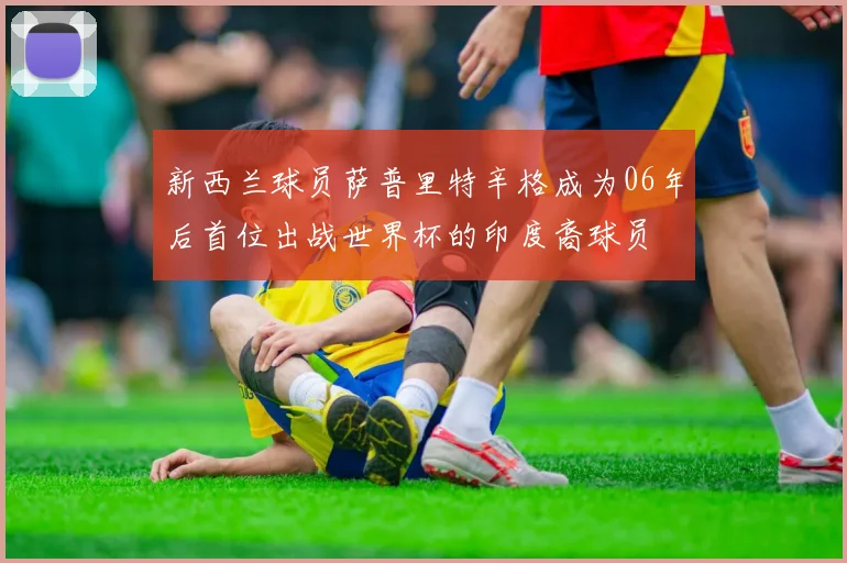 新西兰球员萨普里特辛格成为06年后首位出战世界杯的印度裔球员