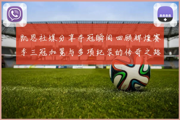 凯恩社媒分享夺冠瞬间回顾辉煌赛季三冠加冕与多项纪录的传奇之路