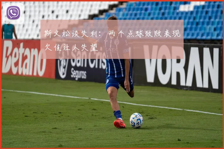 斯文松谈失利：两个点球致败表现欠佳让人失望
